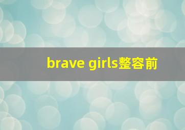 brave girls整容前